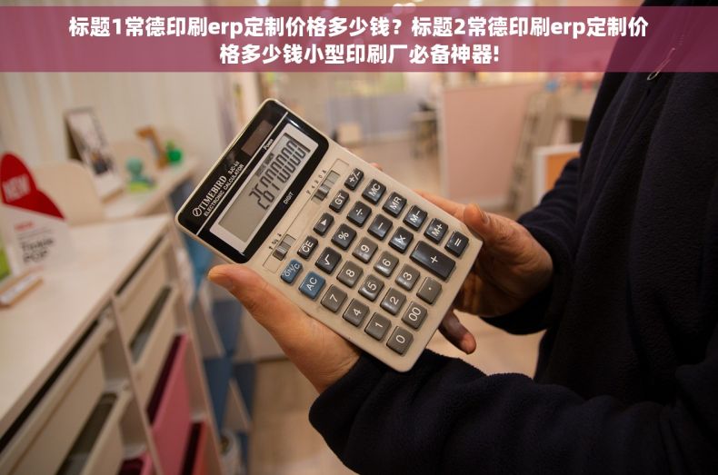 标题1常德印刷erp定制价格多少钱？标题2常德印刷erp定制价格多少钱小型印刷厂必备神器!