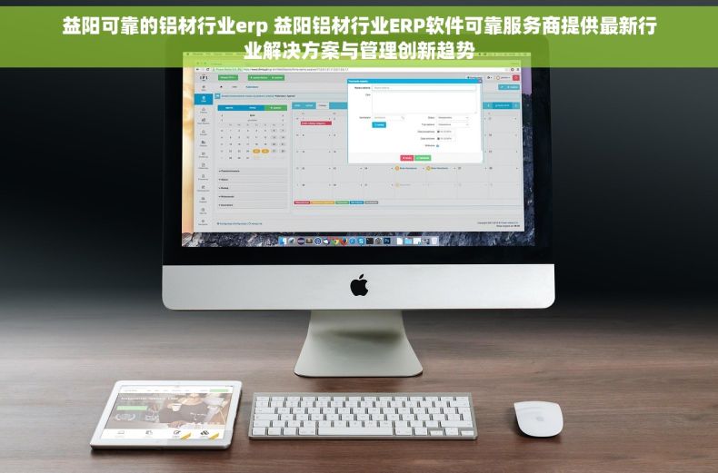 益阳可靠的铝材行业erp 益阳铝材行业ERP软件可靠服务商提供最新行业解决方案与管理创新趋势