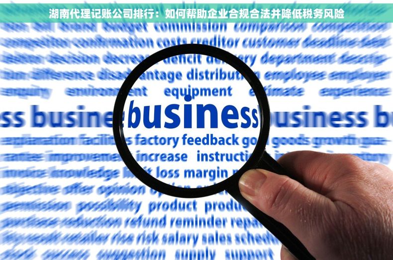 湖南代理记账公司排行：如何帮助企业合规合法并降低税务风险