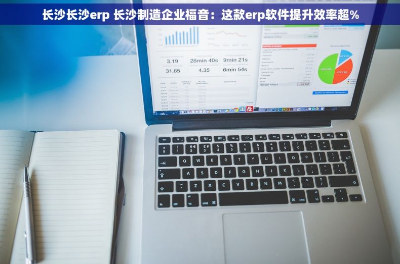 长沙长沙erp 长沙制造企业福音：这款erp软件提升效率超%