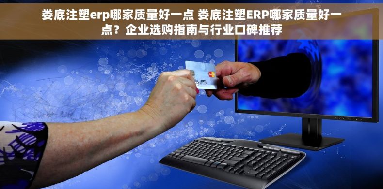 娄底注塑erp哪家质量好一点 娄底注塑ERP哪家质量好一点？企业选购指南与行业口碑推荐