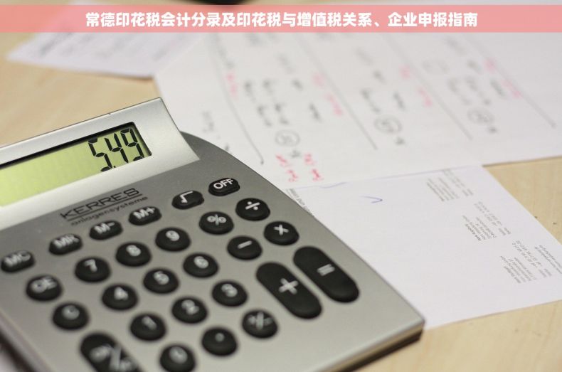 常德印花税会计分录及印花税与增值税关系、企业申报指南