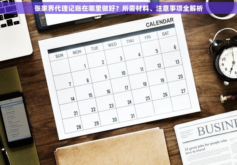 张家界代理记账在哪里做好？所需材料、注意事项全解析