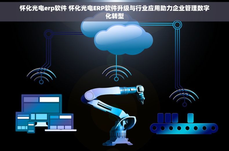 怀化光电erp软件 怀化光电ERP软件升级与行业应用助力企业管理数字化转型