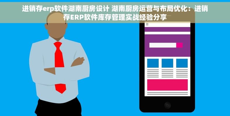 进销存erp软件湖南厨房设计 湖南厨房运营与布局优化：进销存ERP软件库存管理实战经验分享