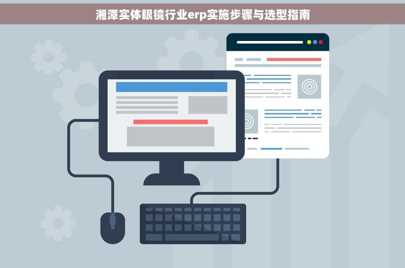湘潭实体眼镜行业erp实施步骤与选型指南