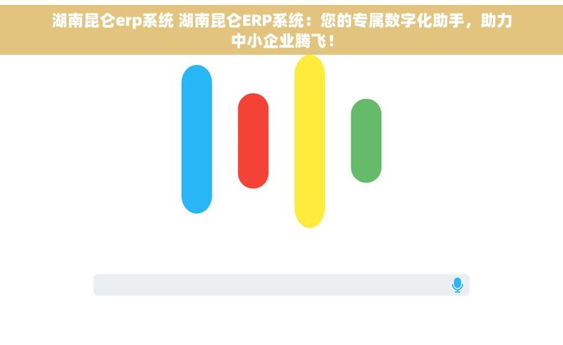 湖南昆仑erp系统 湖南昆仑ERP系统：您的专属数字化助手，助力中小企业腾飞！