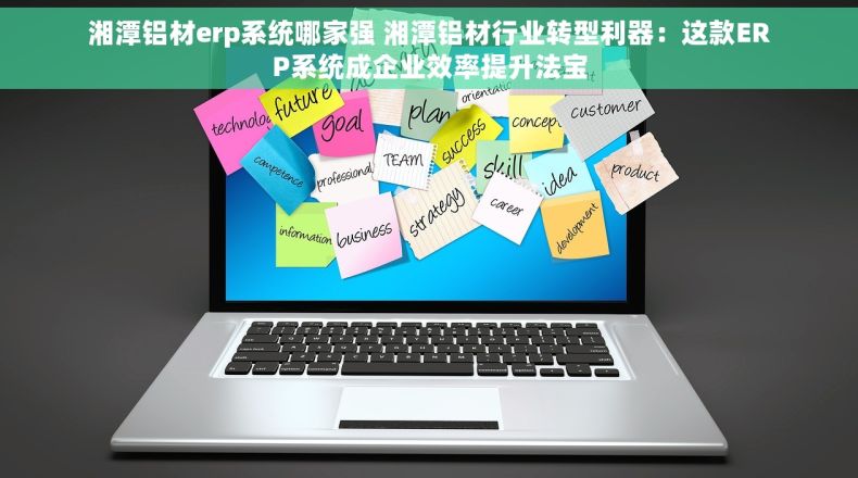 湘潭铝材erp系统哪家强 湘潭铝材行业转型利器：这款ERP系统成企业效率提升法宝