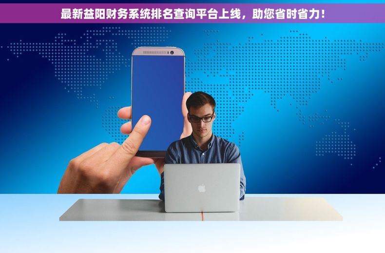 最新益阳财务系统排名查询平台上线，助您省时省力！