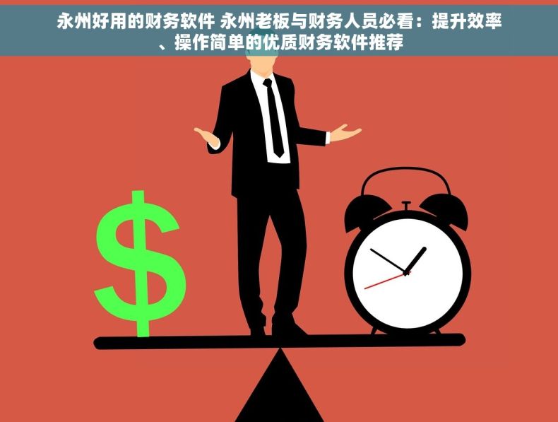 永州好用的财务软件 永州老板与财务人员必看：提升效率、操作简单的优质财务软件推荐