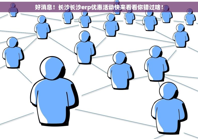 好消息！长沙长沙erp优惠活动快来看看你错过啥！