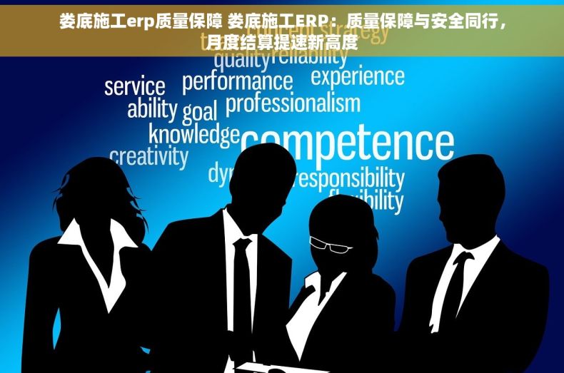 娄底施工erp质量保障 娄底施工ERP：质量保障与安全同行，月度结算提速新高度