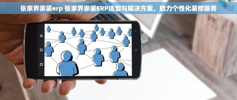 张家界家装erp 张家界家装ERP选型与解决方案，助力个性化装修服务