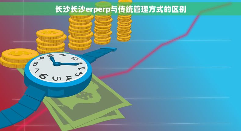 长沙长沙erperp与传统管理方式的区别