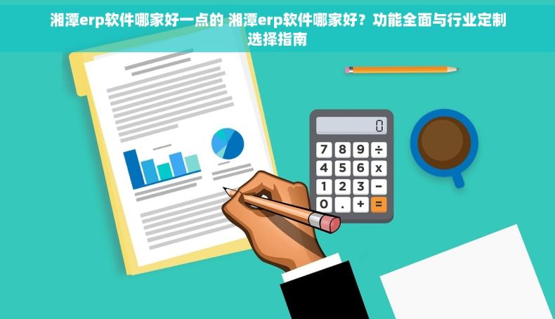 湘潭erp软件哪家好一点的 湘潭erp软件哪家好？功能全面与行业定制选择指南