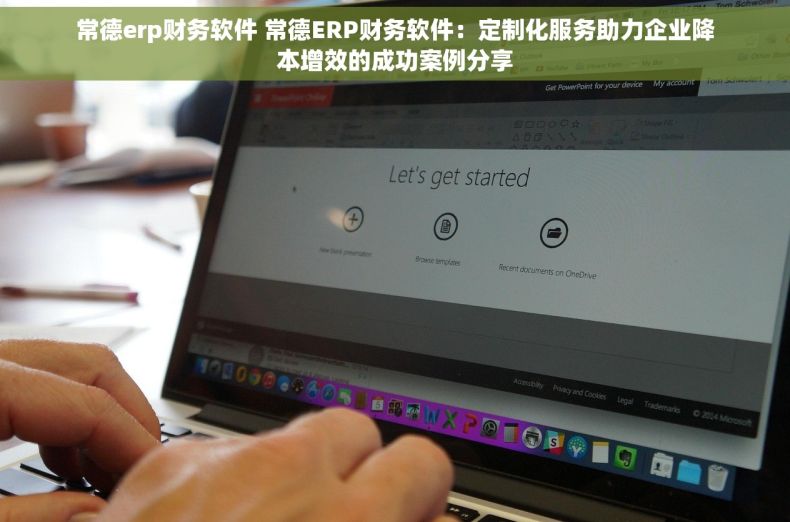 常德erp财务软件 常德ERP财务软件：定制化服务助力企业降本增效的成功案例分享