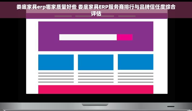 娄底家具erp哪家质量好些 娄底家具ERP服务商排行与品牌信任度综合评估