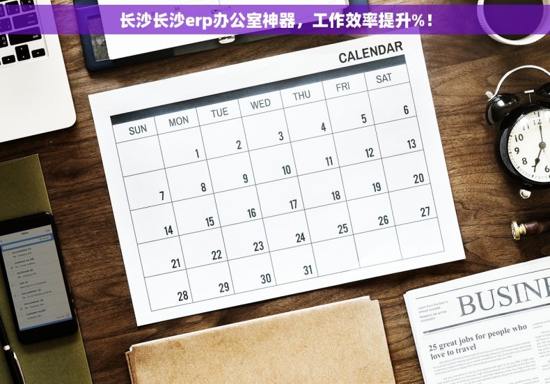 长沙长沙erp办公室神器，工作效率提升%！