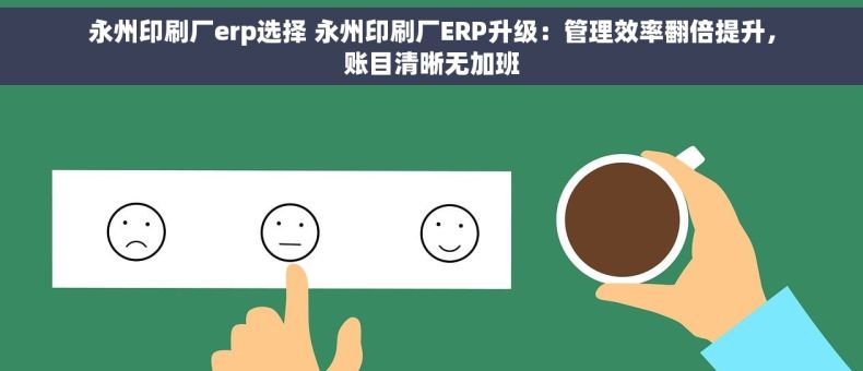 永州印刷厂erp选择 永州印刷厂ERP升级：管理效率翻倍提升，账目清晰无加班