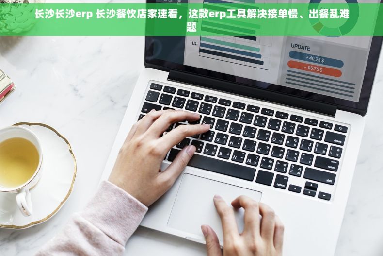 长沙长沙erp 长沙餐饮店家速看，这款erp工具解决接单慢、出餐乱难题