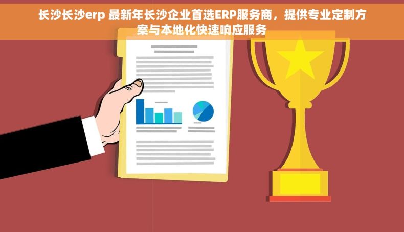 长沙长沙erp 最新年长沙企业首选ERP服务商，提供专业定制方案与本地化快速响应服务