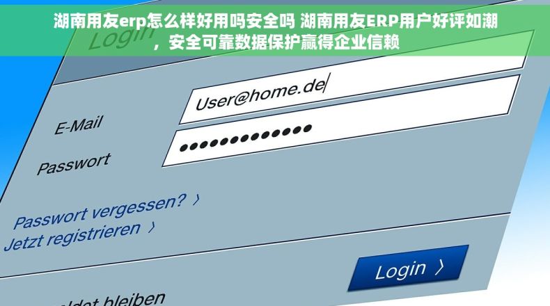 湖南用友erp怎么样好用吗安全吗 湖南用友ERP用户好评如潮，安全可靠数据保护赢得企业信赖