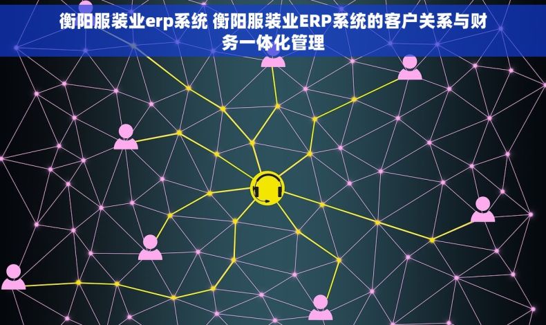 衡阳服装业erp系统 衡阳服装业ERP系统的客户关系与财务一体化管理