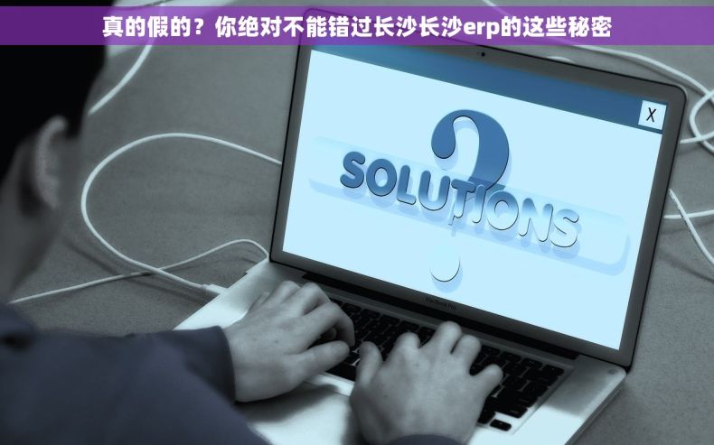 真的假的？你绝对不能错过长沙长沙erp的这些秘密