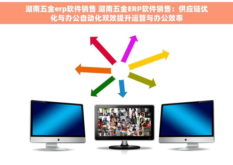 湖南五金erp软件销售 湖南五金ERP软件销售：供应链优化与办公自动化双效提升运营与办公效率