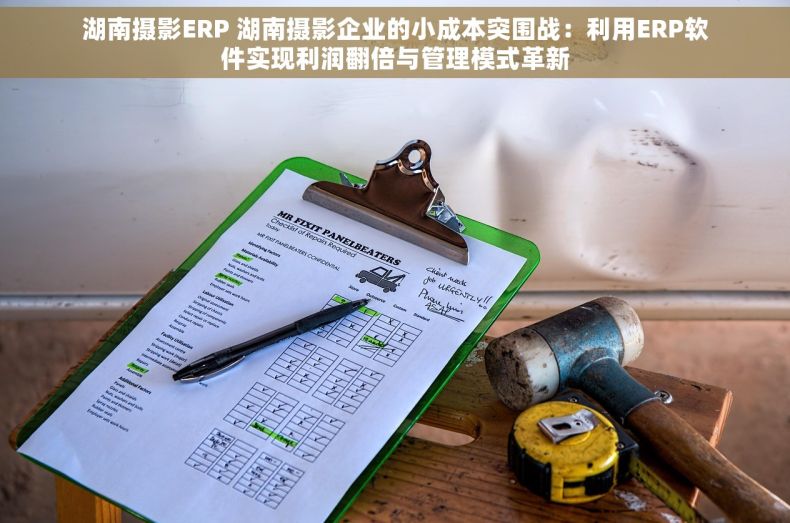 湖南摄影ERP 湖南摄影企业的小成本突围战：利用ERP软件实现利润翻倍与管理模式革新