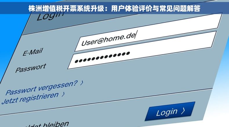株洲增值税开票系统升级：用户体验评价与常见问题解答