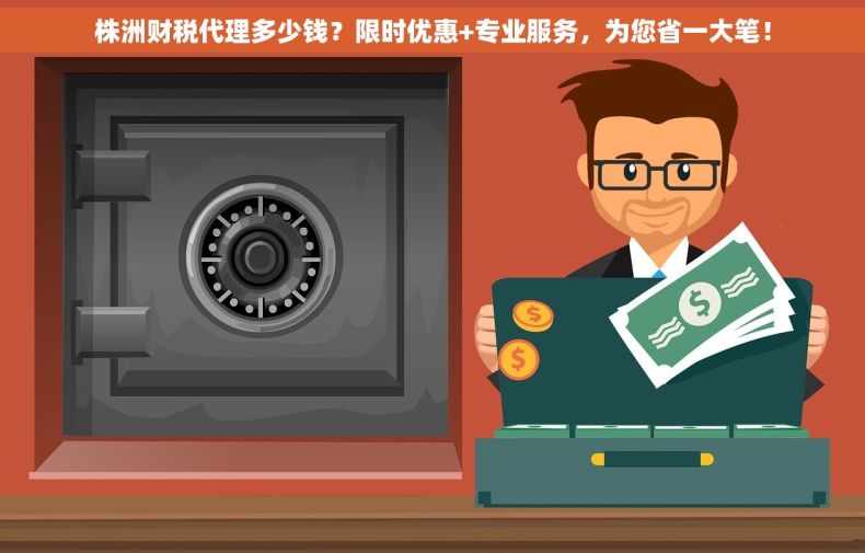 株洲财税代理多少钱？限时优惠+专业服务，为您省一大笔！