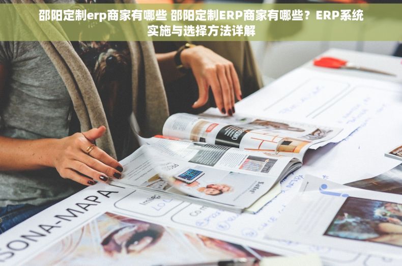 邵阳定制erp商家有哪些 邵阳定制ERP商家有哪些？ERP系统实施与选择方法详解