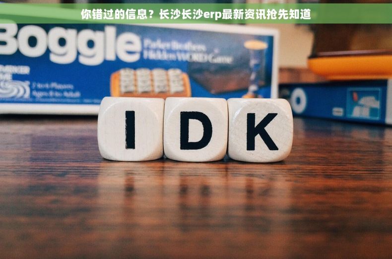 你错过的信息？长沙长沙erp最新资讯抢先知道
