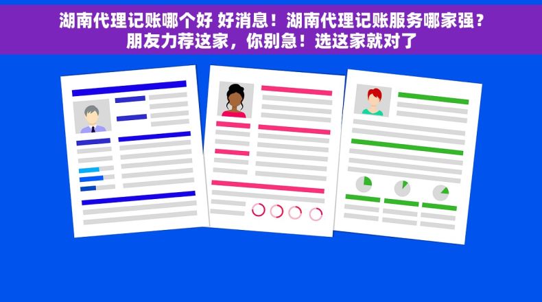 湖南代理记账哪个好 好消息！湖南代理记账服务哪家强？朋友力荐这家，你别急！选这家就对了