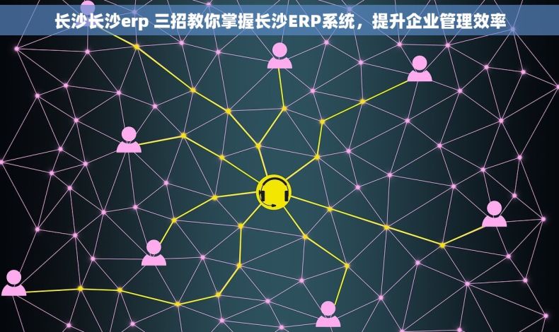 长沙长沙erp 三招教你掌握长沙ERP系统，提升企业管理效率
