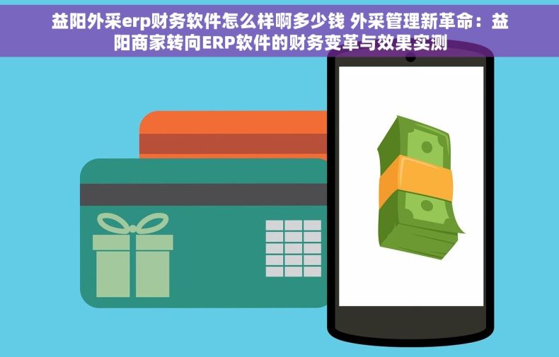 益阳外采erp财务软件怎么样啊多少钱 外采管理新革命：益阳商家转向ERP软件的财务变革与效果实测