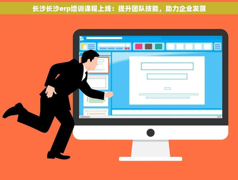 长沙长沙erp培训课程上线：提升团队技能，助力企业发展