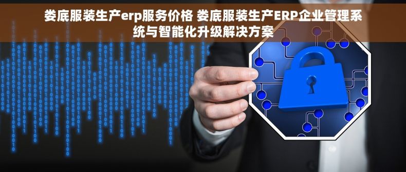 娄底服装生产erp服务价格 娄底服装生产ERP企业管理系统与智能化升级解决方案