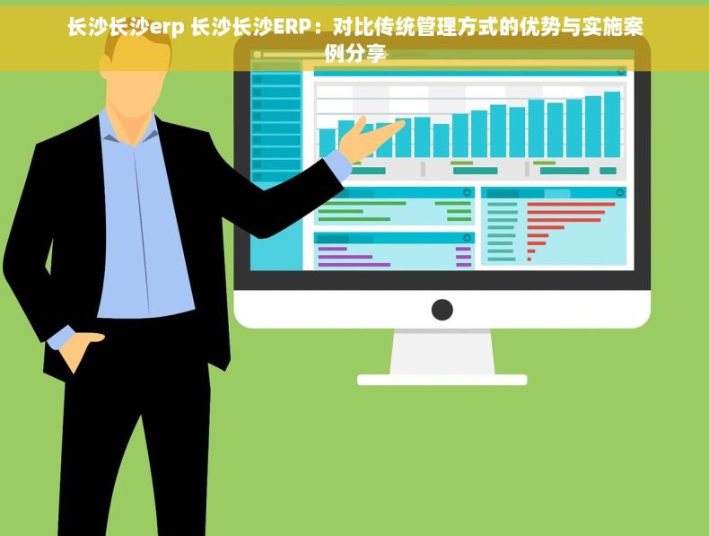 长沙长沙erp 长沙长沙ERP：对比传统管理方式的优势与实施案例分享