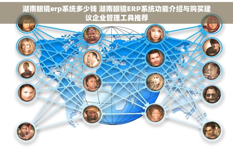 湖南眼镜erp系统多少钱 湖南眼镜ERP系统功能介绍与购买建议企业管理工具推荐