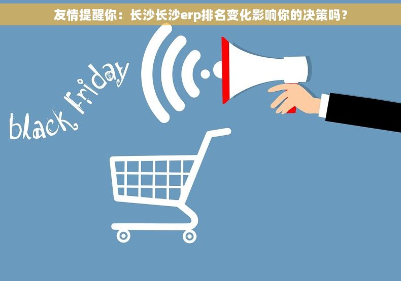 友情提醒你：长沙长沙erp排名变化影响你的决策吗？