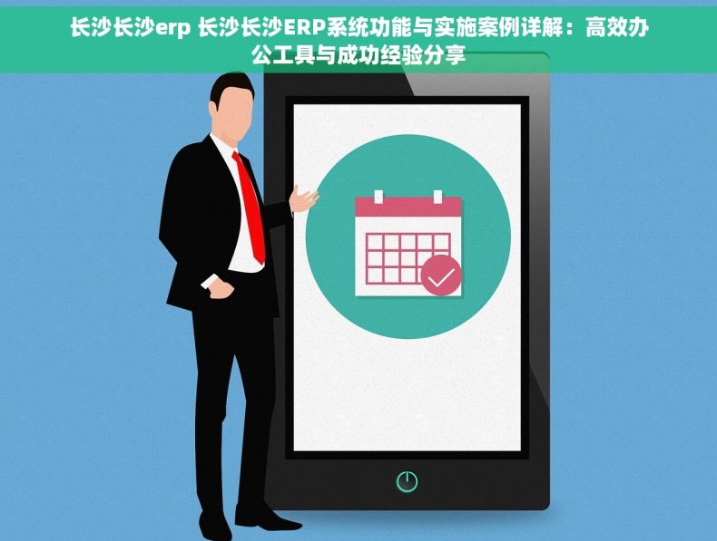 长沙长沙erp 长沙长沙ERP系统功能与实施案例详解：高效办公工具与成功经验分享