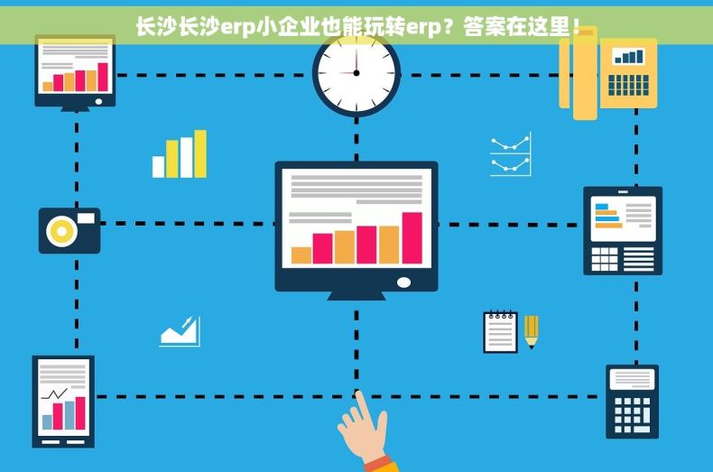 长沙长沙erp小企业也能玩转erp？答案在这里！