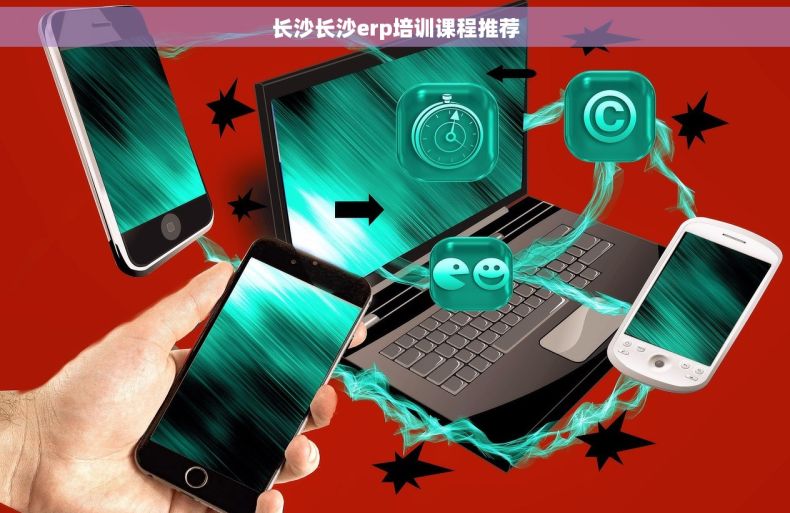 长沙长沙erp培训课程推荐