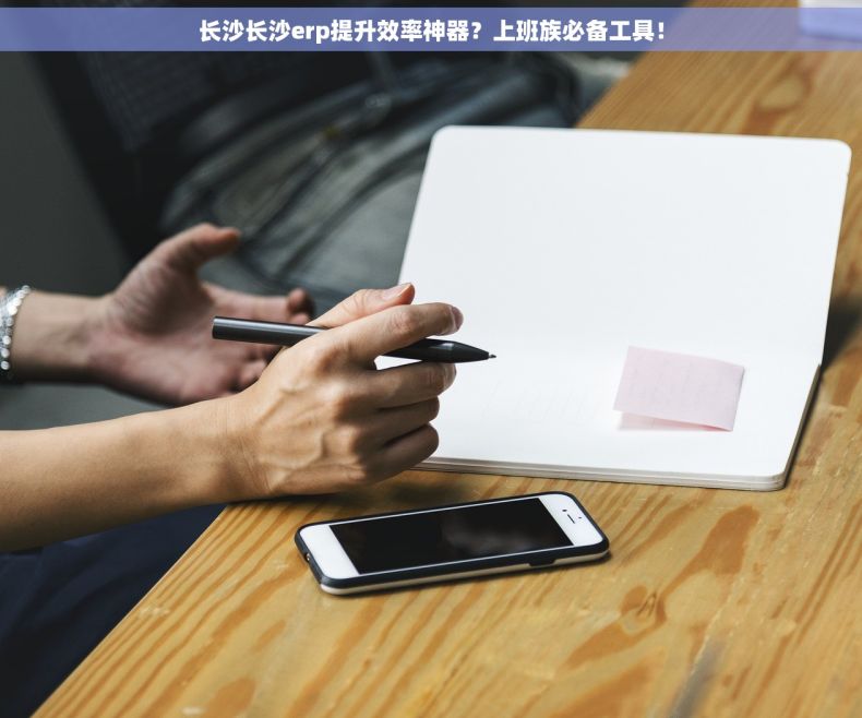 长沙长沙erp提升效率神器？上班族必备工具！