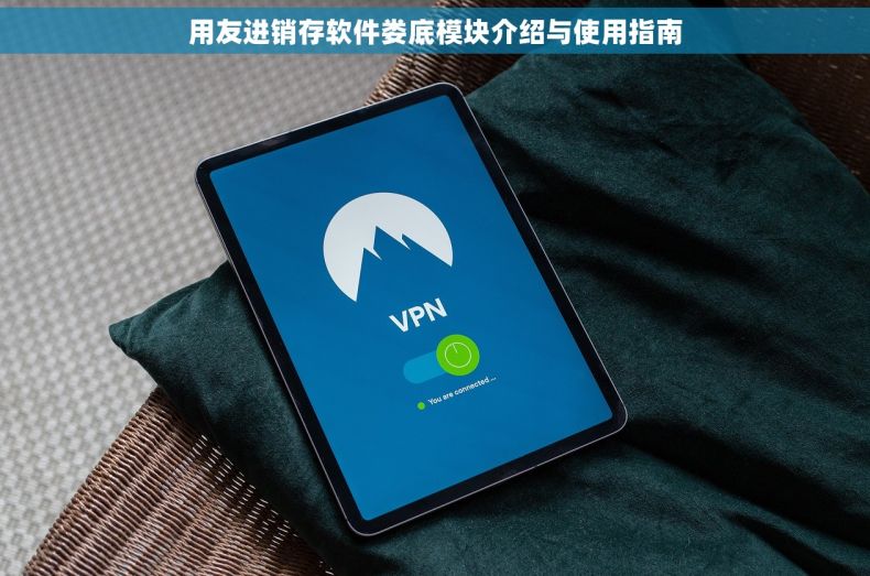 用友进销存软件娄底模块介绍与使用指南