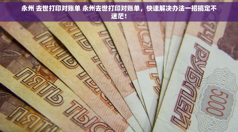 永州 去世打印对账单 永州去世打印对账单，快速解决办法一招搞定不迷茫！