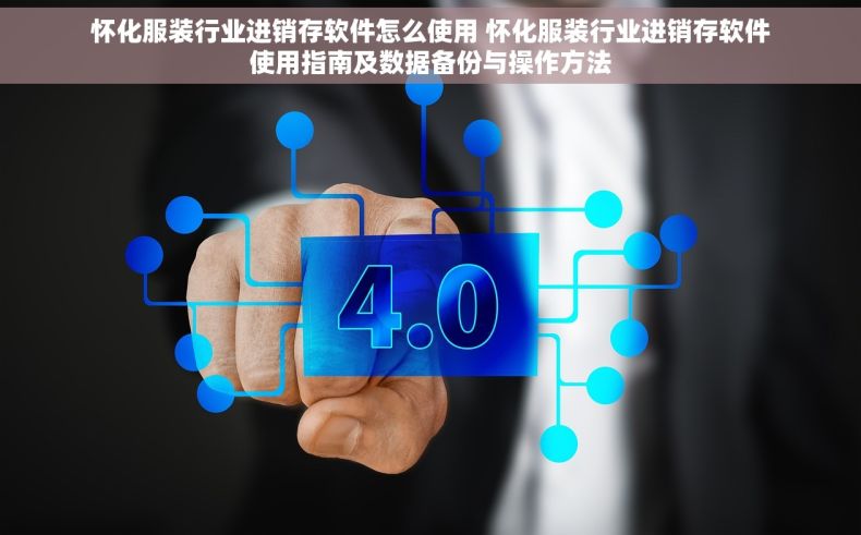 怀化服装行业进销存软件怎么使用 怀化服装行业进销存软件使用指南及数据备份与操作方法