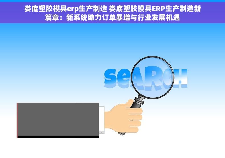 娄底塑胶模具erp生产制造 娄底塑胶模具ERP生产制造新篇章：新系统助力订单暴增与行业发展机遇